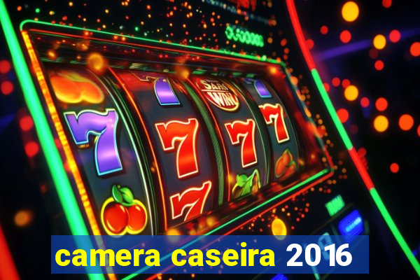 camera caseira 2016